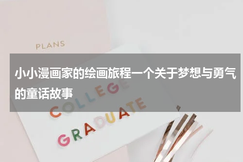 小小漫画家的绘画旅程一个关于梦想与勇气的童话故事