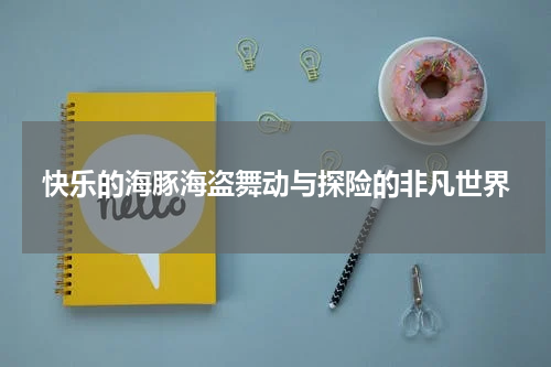 快乐的海豚海盗舞动与探险的非凡世界