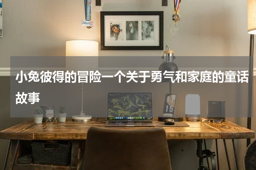 小兔彼得的冒险一个关于勇气和家庭的童话故事