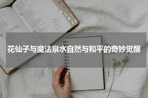 花仙子与魔法泉水自然与和平的奇妙觉醒