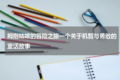拇指姑娘的冒险之旅一个关于机智与勇敢的童话故事
