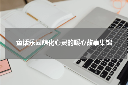 童话乐园萌化心灵的暖心故事集锦