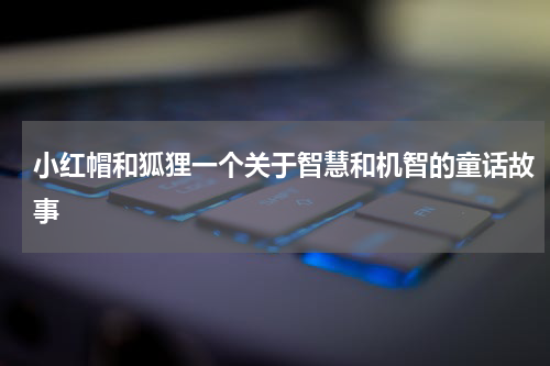 小红帽和狐狸一个关于智慧和机智的童话故事