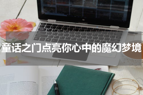 童话之门点亮你心中的魔幻梦境