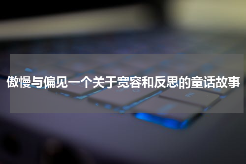 傲慢与偏见一个关于宽容和反思的童话故事