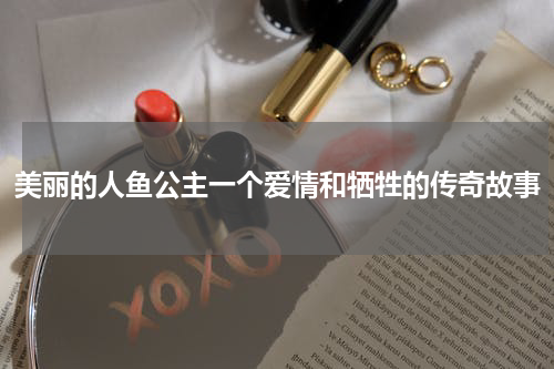 美丽的人鱼公主一个爱情和牺牲的传奇故事