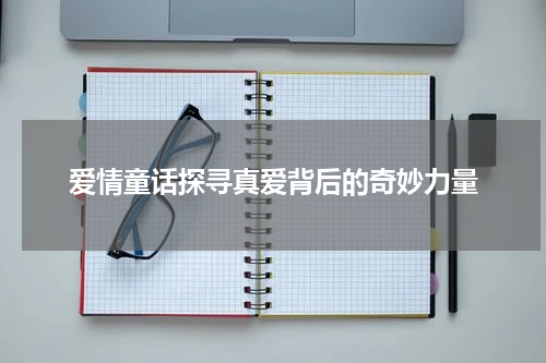 爱情童话探寻真爱背后的奇妙力量