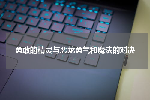 勇敢的精灵与恶龙勇气和魔法的对决