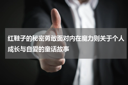 红鞋子的秘密勇敢面对内在魔力则关于个人成长与自爱的童话故事