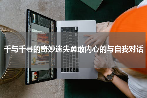 千与千寻的奇妙迷失勇敢内心的与自我对话