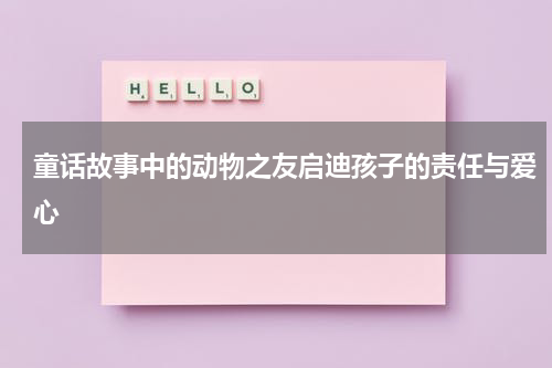 童话故事中的动物之友启迪孩子的责任与爱心