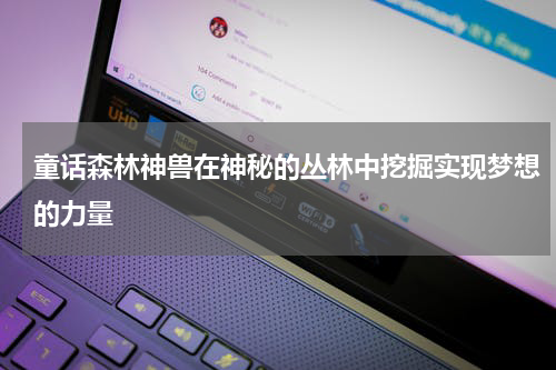 童话森林神兽在神秘的丛林中挖掘实现梦想的力量