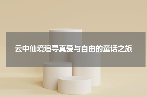 云中仙境追寻真爱与自由的童话之旅