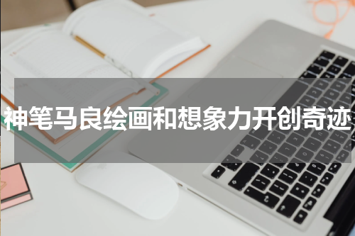 神笔马良绘画和想象力开创奇迹