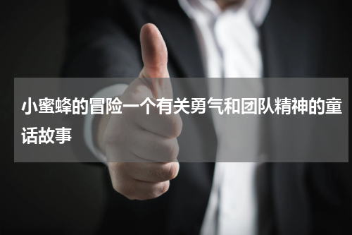 小蜜蜂的冒险一个有关勇气和团队精神的童话故事