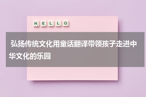  弘扬传统文化用童话翻译带领孩子走进中华文化的乐园