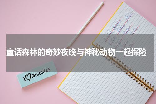 童话森林的奇妙夜晚与神秘动物一起探险