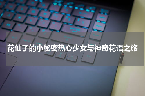 花仙子的小秘密热心少女与神奇花语之旅