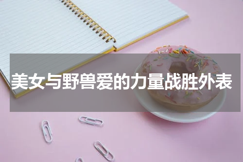 美女与野兽爱的力量战胜外表