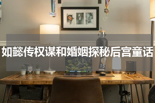 如懿传权谋和婚姻探秘后宫童话