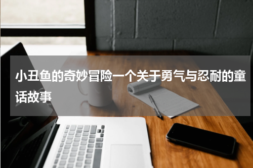 小丑鱼的奇妙冒险一个关于勇气与忍耐的童话故事