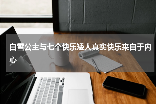 白雪公主与七个快乐矮人真实快乐来自于内心