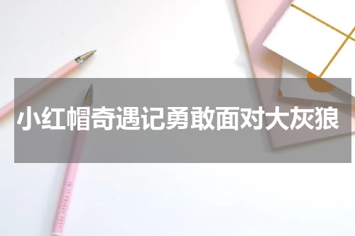 小红帽奇遇记勇敢面对大灰狼