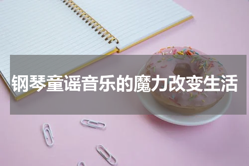 钢琴童谣音乐的魔力改变生活