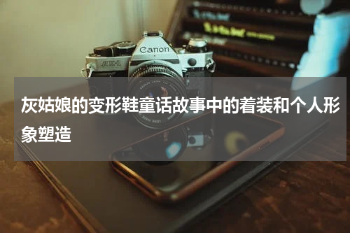 灰姑娘的变形鞋童话故事中的着装和个人形象塑造