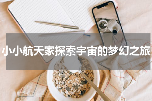 小小航天家探索宇宙的梦幻之旅