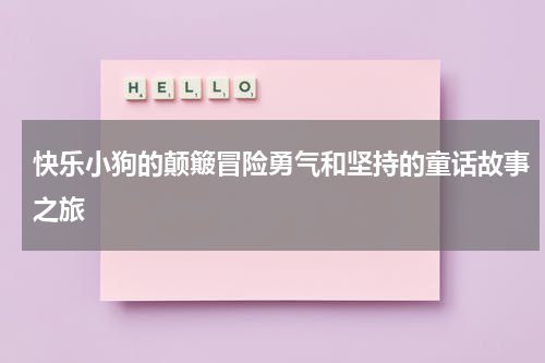 快乐小狗的颠簸冒险勇气和坚持的童话故事之旅