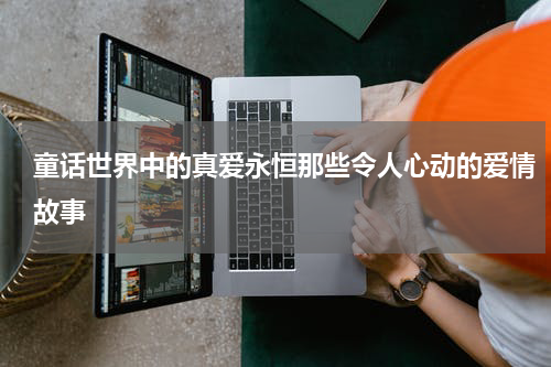 童话世界中的真爱永恒那些令人心动的爱情故事