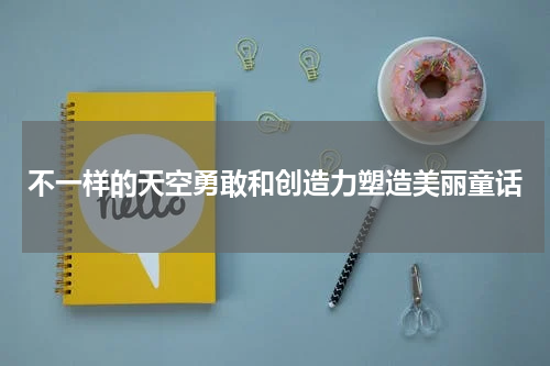 不一样的天空勇敢和创造力塑造美丽童话