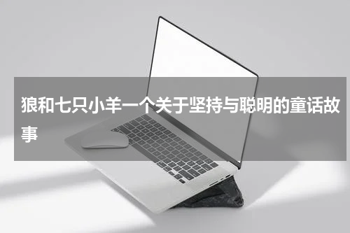 狼和七只小羊一个关于坚持与聪明的童话故事