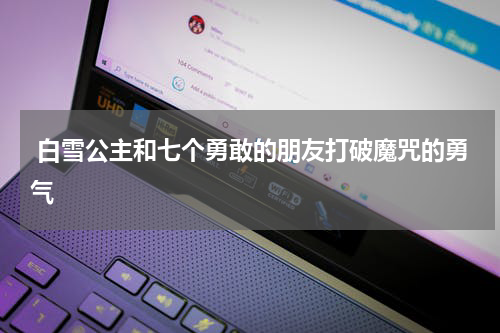 白雪公主和七个勇敢的朋友打破魔咒的勇气