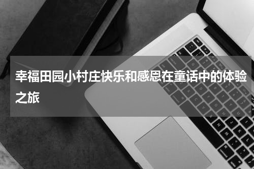 幸福田园小村庄快乐和感恩在童话中的体验之旅