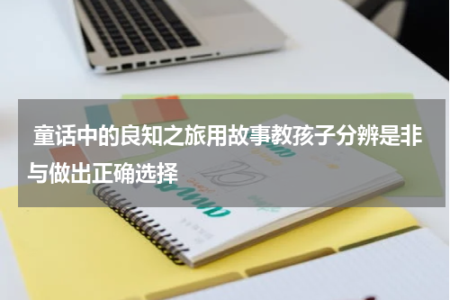 童话中的良知之旅用故事教孩子分辨是非与做出正确选择