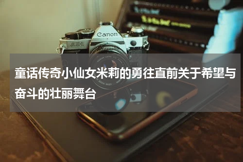 童话传奇小仙女米莉的勇往直前关于希望与奋斗的壮丽舞台