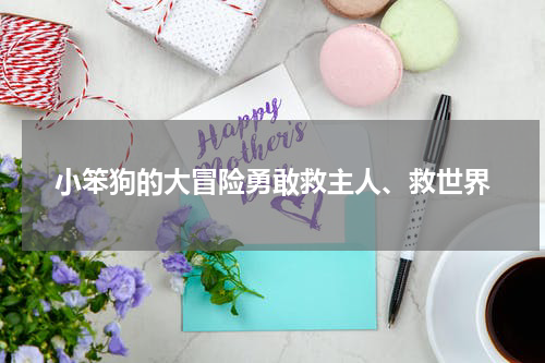 小笨狗的大冒险勇敢救主人、救世界