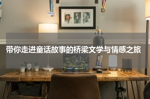 带你走进童话故事的桥梁文学与情感之旅