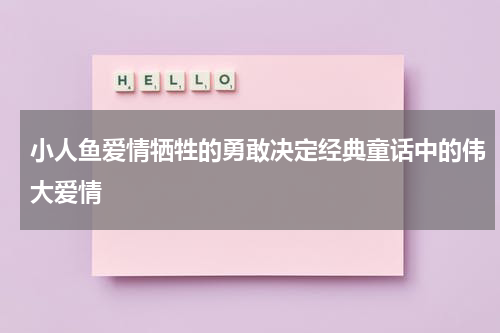 小人鱼爱情牺牲的勇敢决定经典童话中的伟大爱情