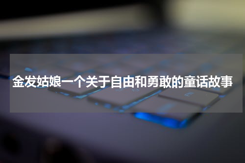 金发姑娘一个关于自由和勇敢的童话故事