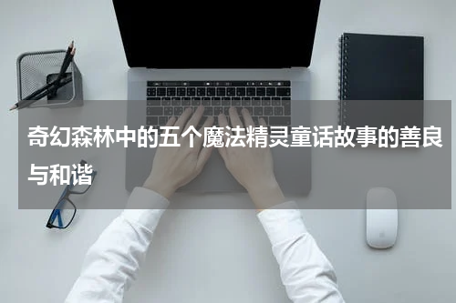 奇幻森林中的五个魔法精灵童话故事的善良与和谐