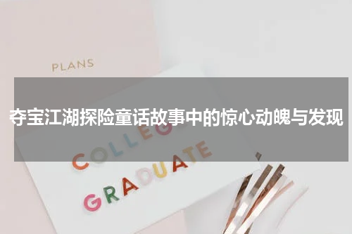 夺宝江湖探险童话故事中的惊心动魄与发现