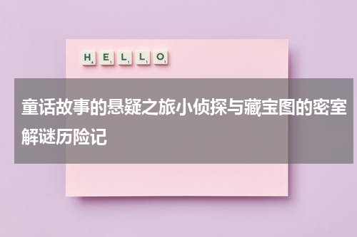 童话故事的悬疑之旅小侦探与藏宝图的密室解谜历险记