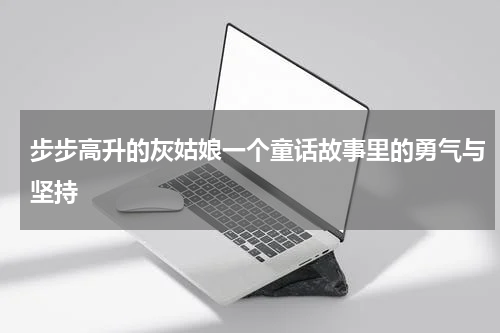 步步高升的灰姑娘一个童话故事里的勇气与坚持