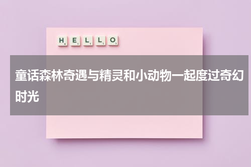 童话森林奇遇与精灵和小动物一起度过奇幻时光