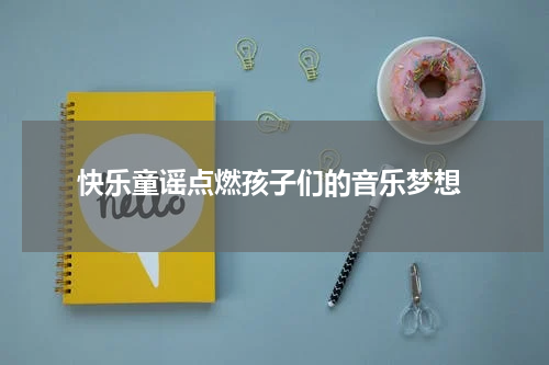  快乐童谣点燃孩子们的音乐梦想