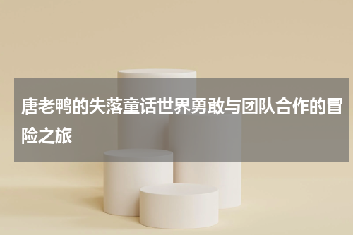 唐老鸭的失落童话世界勇敢与团队合作的冒险之旅