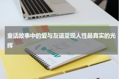 童话故事中的爱与友谊呈现人性最真实的光辉